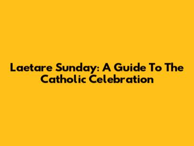 Laetare Sunday: A Guide To The Catholic Celebration