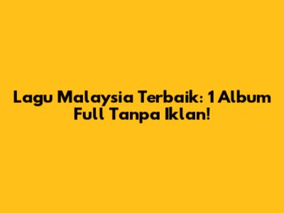 Lagu Malaysia Terbaik: 1 Album Full Tanpa Iklan!