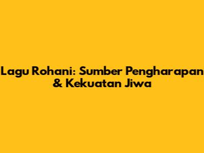 Lagu Rohani: Sumber Pengharapan & Kekuatan Jiwa