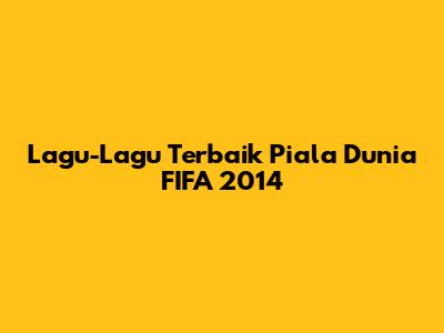 Lagu-Lagu Terbaik Piala Dunia FIFA 2014