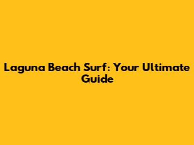 Laguna Beach Surf: Your Ultimate Guide