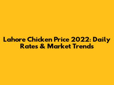 Lahore Chicken Price 2022: Daily Rates & Market Trends