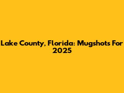 Lake County, Florida: Mugshots For 2025