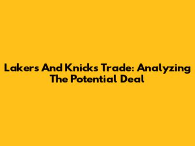 Lakers And Knicks Trade: Analyzing The Potential Deal