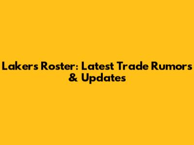 Lakers Roster: Latest Trade Rumors & Updates