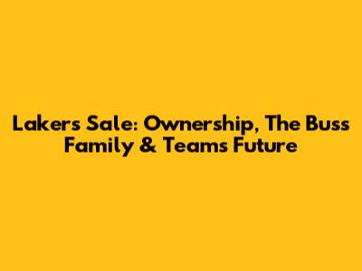 Lakers Sale: Ownership, The Buss Family & Team's Future