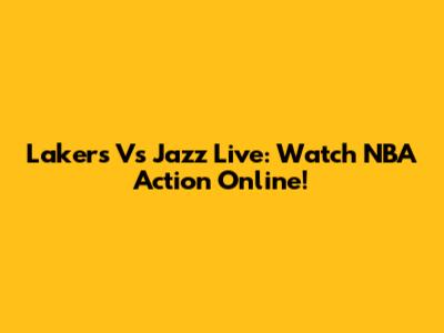 Lakers Vs Jazz Live: Watch NBA Action Online!