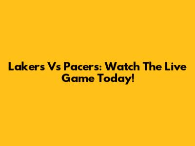 Lakers Vs Pacers: Watch The Live Game Today!