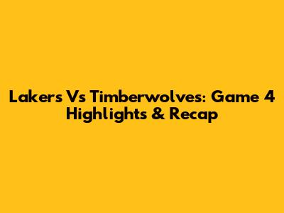 Lakers Vs Timberwolves: Game 4 Highlights & Recap