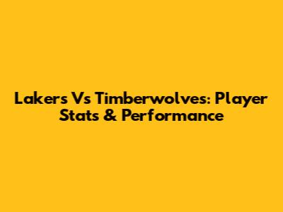 Lakers Vs Timberwolves: Player Stats & Performance