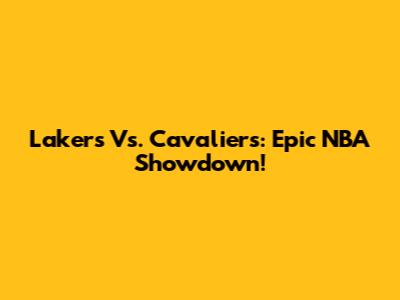 Lakers Vs. Cavaliers: Epic NBA Showdown!