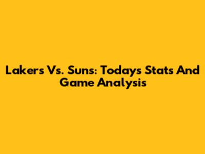 Lakers Vs. Suns: Today's Stats And Game Analysis