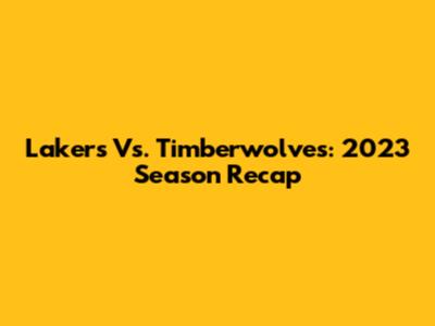 Lakers Vs. Timberwolves: 2023 Season Recap