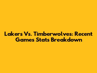 Lakers Vs. Timberwolves: Recent Games Stats Breakdown