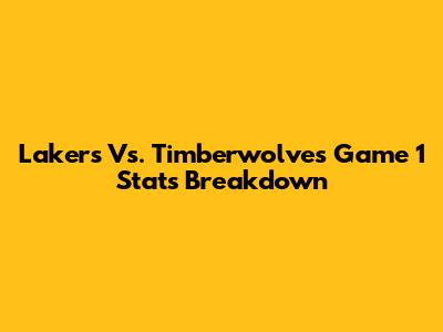 Lakers Vs. Timberwolves Game 1 Stats Breakdown