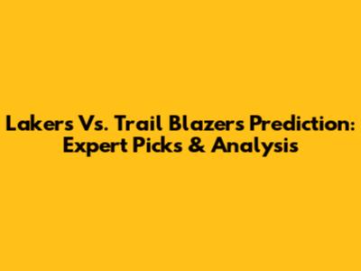 Lakers Vs. Trail Blazers Prediction: Expert Picks & Analysis