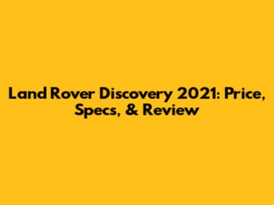 Land Rover Discovery 2021: Price, Specs, & Review