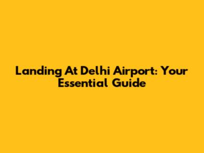 Landing At Delhi Airport: Your Essential Guide