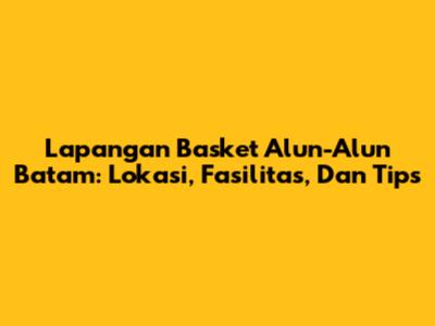 Lapangan Basket Alun-Alun Batam: Lokasi, Fasilitas, Dan Tips