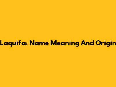 Laquifa: Name Meaning And Origin