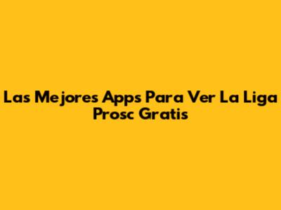 Las Mejores Apps Para Ver La Liga Prosc Gratis
