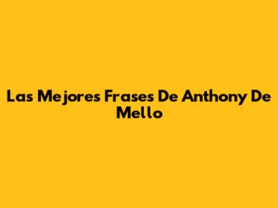 Las Mejores Frases De Anthony De Mello