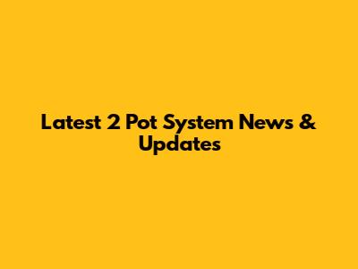 Latest 2 Pot System News & Updates