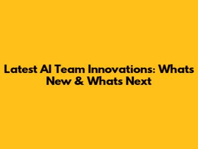 Latest AI Team Innovations: What's New & What's Next