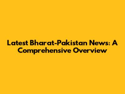 Latest Bharat-Pakistan News: A Comprehensive Overview