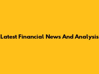 Latest Financial News And Analysis