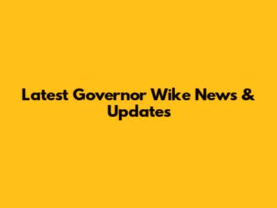 Latest Governor Wike News & Updates