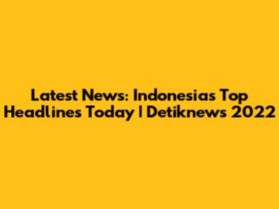 Latest News: Indonesia's Top Headlines Today | Detiknews 2022
