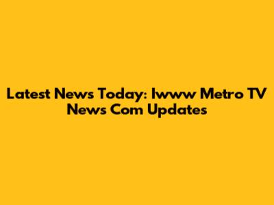 Latest News Today: Iwww Metro TV News Com Updates