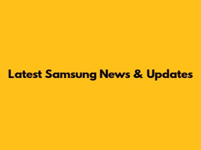 Latest Samsung News & Updates