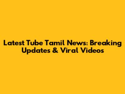 Latest Tube Tamil News: Breaking Updates & Viral Videos