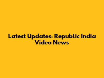 Latest Updates: Republic India Video News