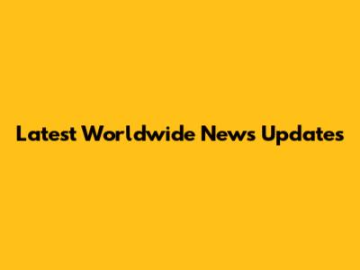 Latest Worldwide News Updates