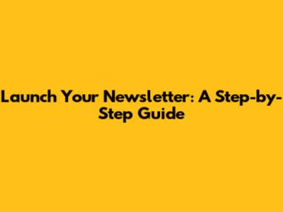 Launch Your Newsletter: A Step-by-Step Guide
