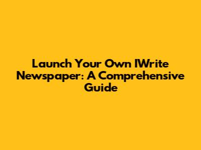 Launch Your Own IWrite Newspaper: A Comprehensive Guide