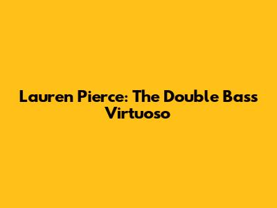 Lauren Pierce: The Double Bass Virtuoso