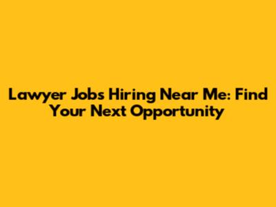 Lawyer Jobs Hiring Near Me: Find Your Next Opportunity