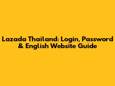 Lazada Thailand: Login, Password & English Website Guide