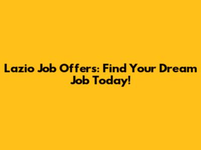 Lazio Job Offers: Find Your Dream Job Today!