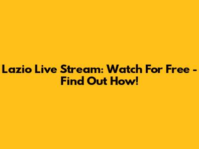 Lazio Live Stream: Watch For Free - Find Out How!