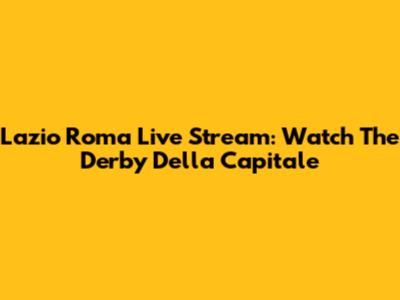 Lazio Roma Live Stream: Watch The Derby Della Capitale