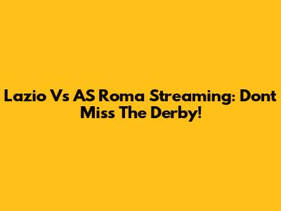 Lazio Vs AS Roma Streaming: Don't Miss The Derby!