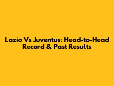 Lazio Vs Juventus: Head-to-Head Record & Past Results