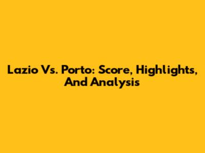 Lazio Vs. Porto: Score, Highlights, And Analysis