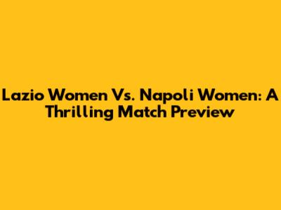 Lazio Women Vs. Napoli Women: A Thrilling Match Preview