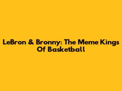 LeBron & Bronny: The Meme Kings Of Basketball